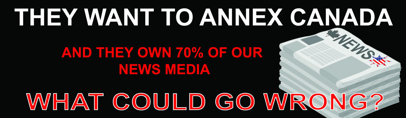 They want to annex Canada and they own 70% of our news media. What could go wrong? (English; Rectangle)
